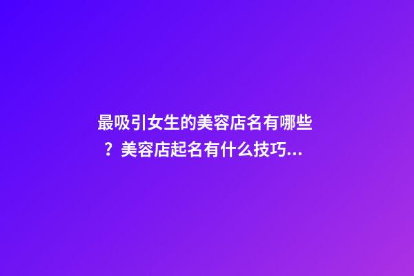 最吸引女生的美容店名有哪些？美容店起名有什么技巧？-第1張-店鋪起名-玄機派